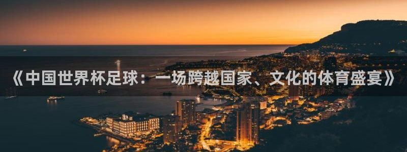 世界杯预选赛欧洲赛区赛程:《中国世界杯足球:一场跨越国家、文化的体育盛宴》